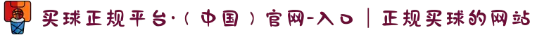 买球正规平台·(中国)官网-入口|正规买球的网站